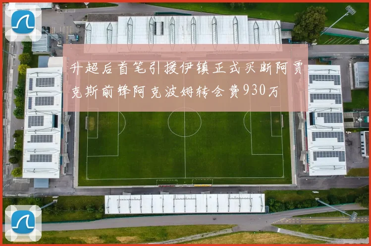 升超后首笔引援伊镇正式买断阿贾克斯前锋阿克波姆转会费930万