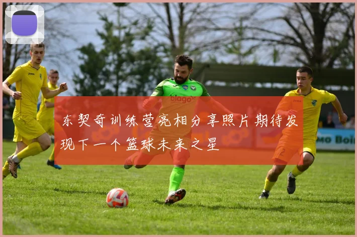 东契奇训练营亮相分享照片期待发现下一个篮球未来之星