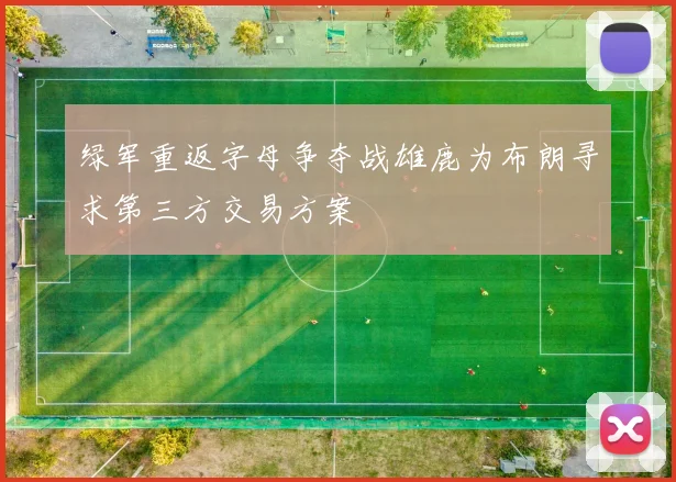 绿军重返字母争夺战雄鹿为布朗寻求第三方交易方案
