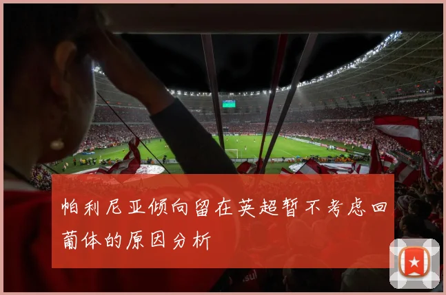 帕利尼亚倾向留在英超暂不考虑回葡体的原因分析